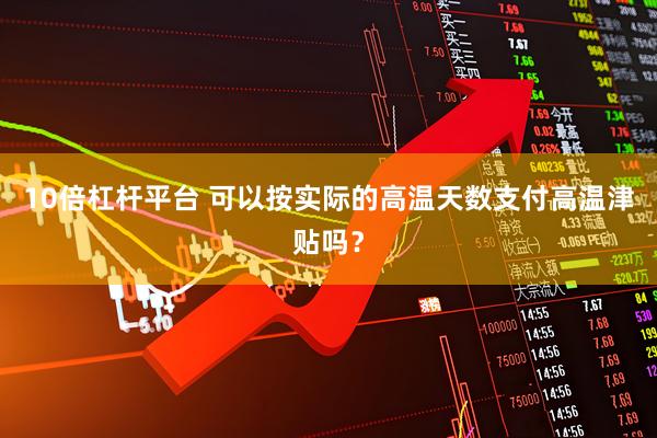 10倍杠杆平台 可以按实际的高温天数支付高温津贴吗？