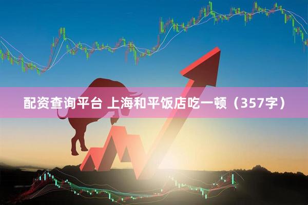 配资查询平台 上海和平饭店吃一顿（357字）