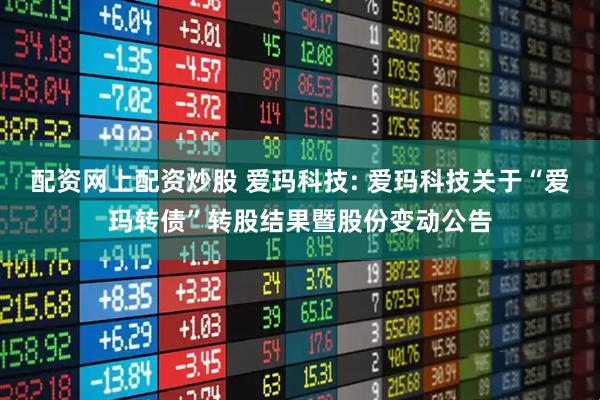 配资网上配资炒股 爱玛科技: 爱玛科技关于“爱玛转债”转股结果暨股份变动公告