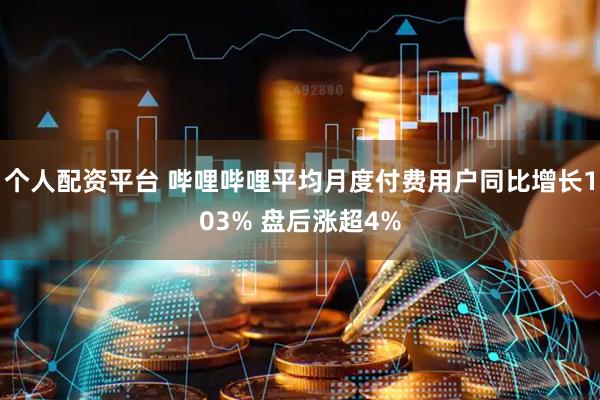 个人配资平台 哔哩哔哩平均月度付费用户同比增长103% 盘后涨超4%