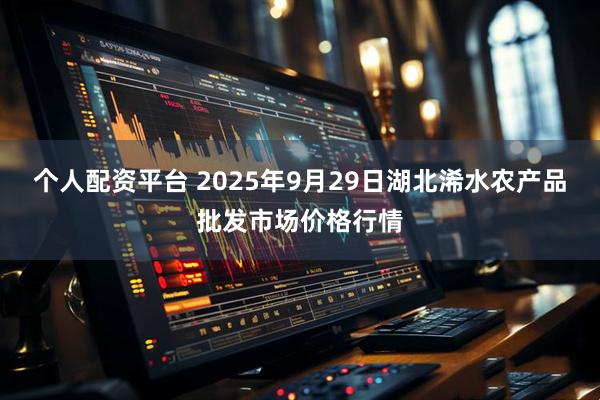 个人配资平台 2025年9月29日湖北浠水农产品批发市场价格行情