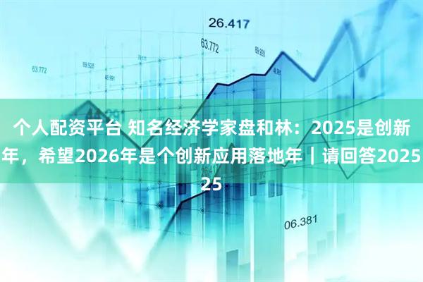 个人配资平台 知名经济学家盘和林：2025是创新年，希望2026年是个创新应用落地年｜请回答2025