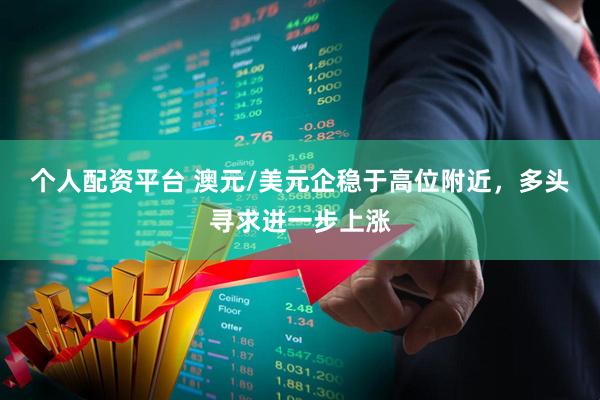 个人配资平台 澳元/美元企稳于高位附近，多头寻求进一步上涨