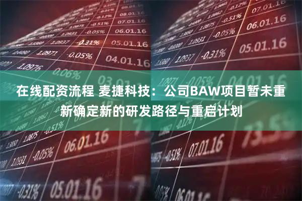 在线配资流程 麦捷科技：公司BAW项目暂未重新确定新的研发路径与重启计划